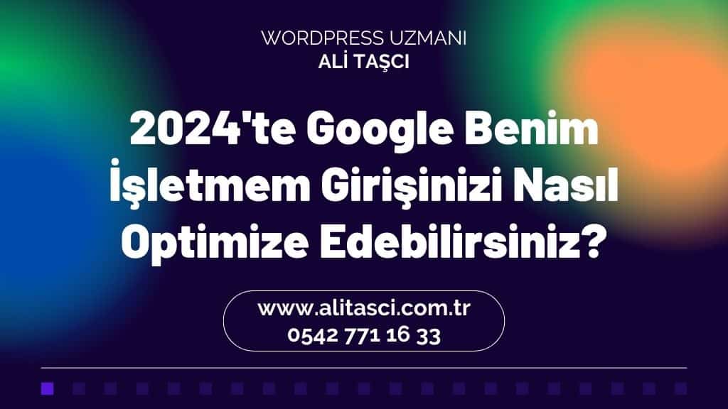 Google Benim İşletmem Girişinizi Nasıl Optimize Edebilirsiniz?